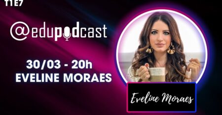 Eveline Moraes – Edu Pod Cast T1E7