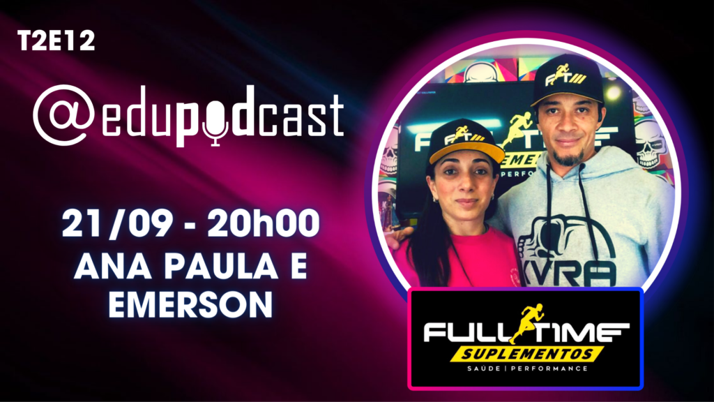 Ana Paula e Emerson da Full Time Suplementos – Edu Pod Cast T2E12