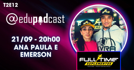Ana Paula e Emerson da Full Time Suplementos – Edu Pod Cast T2E12