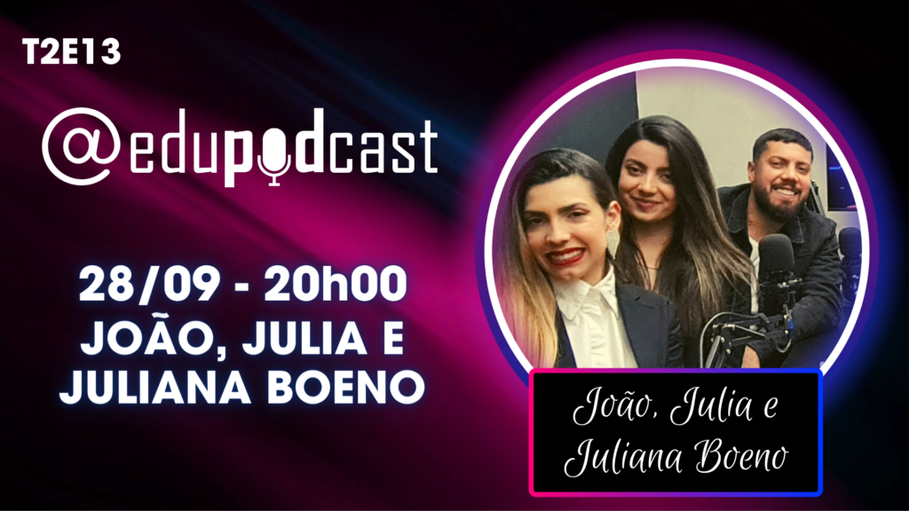 João, Julia e Juliana Boeno – Edu Pod Cast T2E13