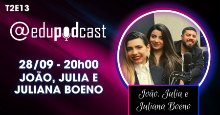 João, Julia e Juliana Boeno – Edu Pod Cast T2E13